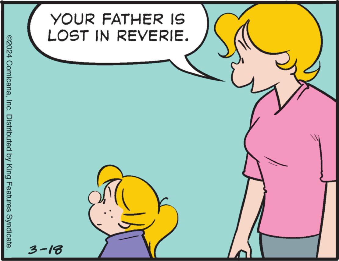 Thumb OCR: YOUR FATHER IS LOST IN REVERIE. ©2024 ComicanaInc. Distributed by King Features Syndicate. 3-18 YOUR FATHER IS LOST IN REVERIE . © 2024 ComicanaInc. Distributed by King Features Syndicate . 3-18