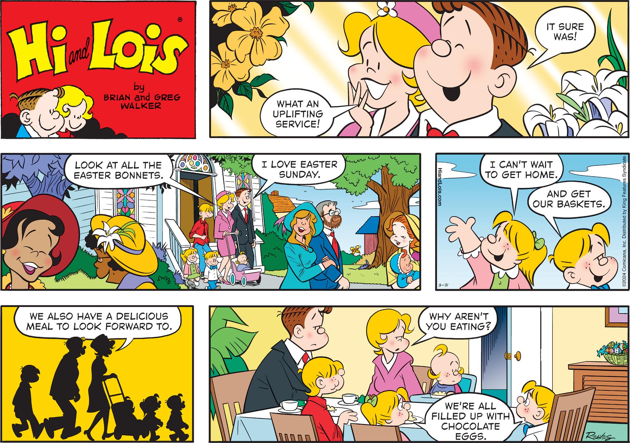 Line OCR: Hi Lois by BRIAN and GREG WALKER 02 WHAT AN UPLIFTING SERVICE! LOOK AT ALL THE EASTER BONNETS. I LOVE EASTER SUNDAY. ??????? HiandLois.com 3-31 IT SURE WAS! I CAN'T WAIT TO GET HOME. AND GET OUR BASKETS. WE ALSO HAVE A DELICIOUS MEAL TO LOOK FORWARD TO. WHY AREN'T YOU EATING? WE'RE ALL FILLED UP WITH CHOCOLATE EGGS. REAVES ©2024 ComicanaInc. Distributed by King Features Syndicate. Hi Lois by BRIAN and GREG WALKER 02 WHAT AN UPLIFTING SERVICE ! LOOK AT ALL THE EASTER BONNETS . I LOVE EASTER SUNDAY . ??????? HiandLois.com 3-31 IT SURE WAS ! I CAN'T WAIT TO GET HOME . AND GET OUR BASKETS . WE ALSO HAVE A DELICIOUS MEAL TO LOOK FORWARD TO . WHY AREN'T YOU EATING ? WE'RE ALL FILLED UP WITH CHOCOLATE EGGS . REAVES © 2024 ComicanaInc. Distributed by King Features Syndicate .