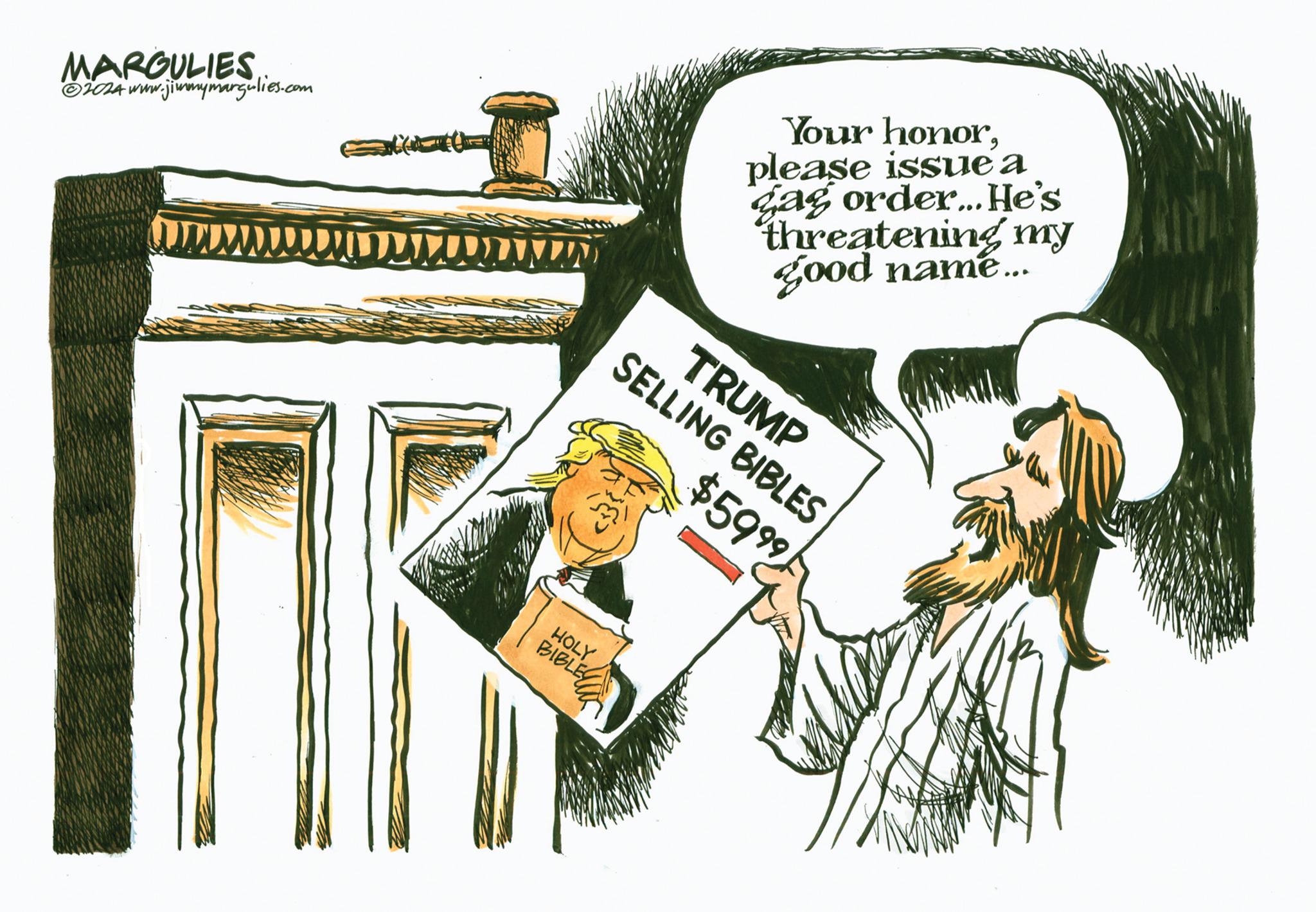 Illustration OCR: MARGULIES ©2024 www. ww.jimmymargulies.com Your honorplease issue a gag order... He's threatening my good name... SELLING BIBLES $5999 TRUMP HOLY BIBLE MARGULIES © 2024 www . ww.jimmymargulies.com Your honorplease issue a gag order ... He's threatening my good name ... SELLING BIBLES $ 5999 TRUMP HOLY BIBLE
