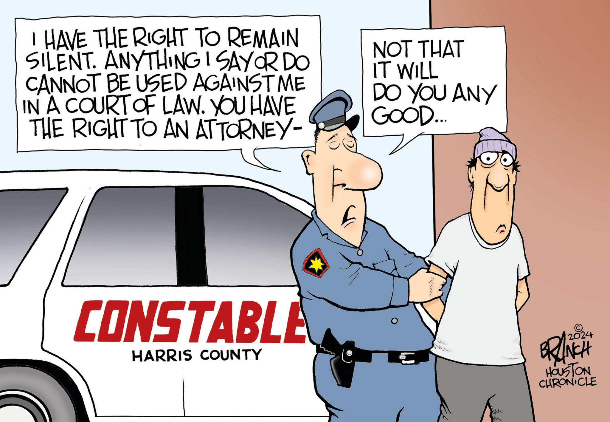 Automotive tire OCR: I HAVE THE RIGHT TO REMAIN SILENT. ANYTHING I SAY OR DO CANNOT BE USED AGAINST ME IN A COURT OF LAW. YOU HAVE THE RIGHT TO AN ATTORNEY- NOT THAT IT WILL DO YOU ANY GOOD... CONSTABLE HARRIS COUNTY 2024 BRANCH HOUSTON CHRONICLE I HAVE THE RIGHT TO REMAIN SILENT . ANYTHING I SAY OR DO CANNOT BE USED AGAINST ME IN A COURT OF LAW . YOU HAVE THE RIGHT TO AN ATTORNEY- NOT THAT IT WILL DO YOU ANY GOOD ... CONSTABLE HARRIS COUNTY 2024 BRANCH HOUSTON CHRONICLE