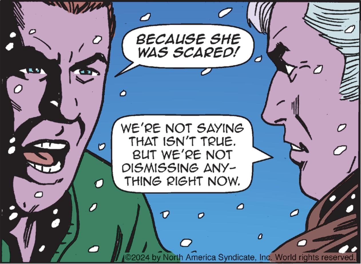Human OCR: BECAUSE SHE WAS SCARED! WE'RE NOT SAYING THAT ISN'T TRUE. BUT WE'RE NOT DISMISSING ANY- THING RIGHT NOW. 0 ©2024 by North America SyndicateInc. World rights reserved. BECAUSE SHE WAS SCARED ! WE'RE NOT SAYING THAT ISN'T TRUE . BUT WE'RE NOT DISMISSING ANY- THING RIGHT NOW . 0 © 2024 by North America SyndicateInc. World rights reserved .