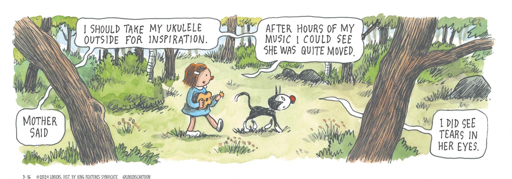 Illustration OCR: ?? M MOTHER SAID 3-16 I SHOULD TAKE MY UKULELE OUTSIDE FOR INSPIRATION. rah 2024 LINIERSDIST. BY KING FEATURES SYNDICATE @LINIERSCARTOON AFTER HOURS OF MY MUSIC I COULD SEE SHE WAS QUITE MOVED. www WWW M mn La hmm ? I DID SEE TEARS IN HER EYES. ?? M MOTHER SAID 3-16 I SHOULD TAKE MY UKULELE OUTSIDE FOR INSPIRATION . rah 2024 LINIERSDIST . BY KING FEATURES SYNDICATE @LINIERSCARTOON AFTER HOURS OF MY MUSIC I COULD SEE SHE WAS QUITE MOVED . www WWW M mn La hmm ? I DID SEE TEARS IN HER EYES .