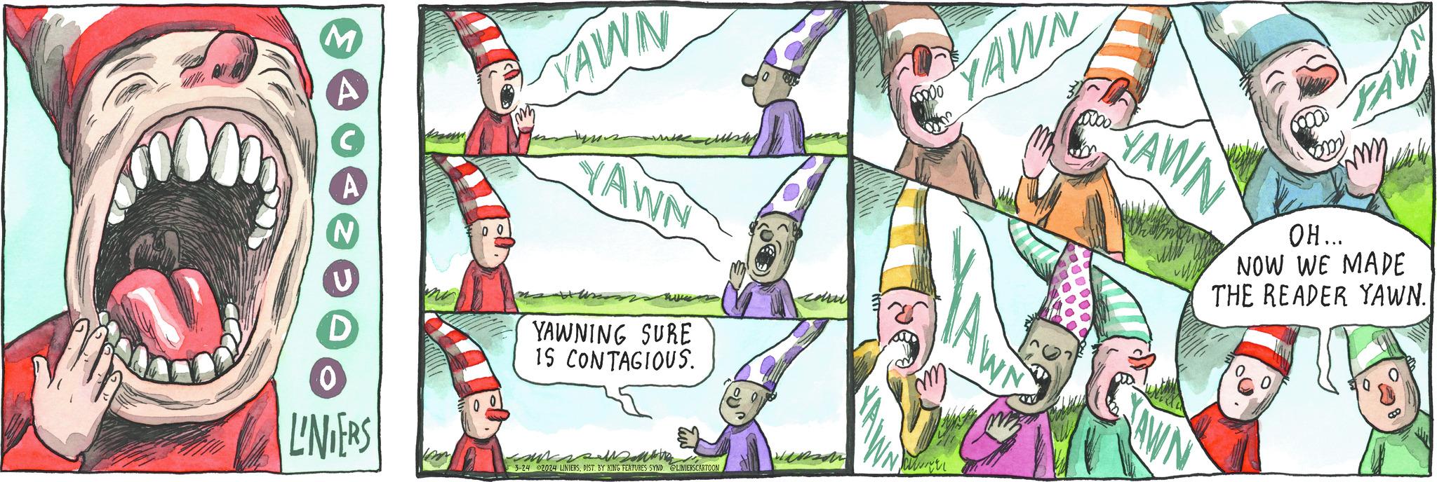 Adaptation OCR: M L'NDERS 00 0 YAWN YAWN YAWNING SURE 15 CONTAGIOUS. musalue 3-24 2024 LINIERSDIST BY KING FEATURES SYND @LINIERSCARTOON www YAWN HAWN ??... INOW WE MADE THE READER YAWN. AWN M L'NDERS 00 0 YAWN YAWN YAWNING SURE 15 CONTAGIOUS . musalue 3-24 2024 LINIERSDIST BY KING FEATURES SYND @LINIERSCARTOON www YAWN HAWN ?? ... INOW WE MADE THE READER YAWN . AWN