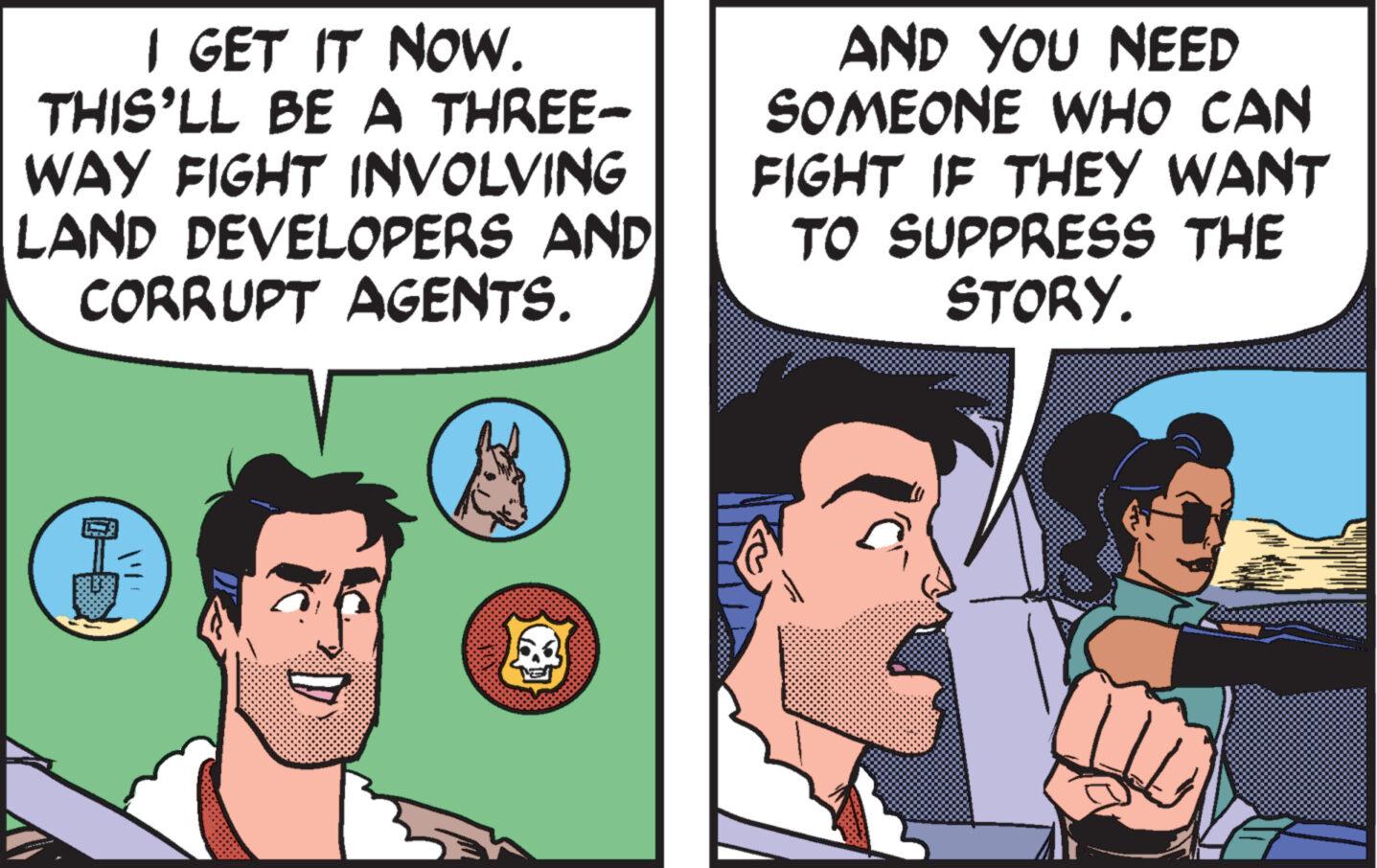 Jaw OCR: I GET IT NOW. THIS'LL BE A THREE- WAY FIGHT INVOLVING LAND DEVELOPERS AND CORRUPT AGENTS. $ AND YOU NEED SOMEONE WHO CAN FIGHT IF THEY WANT TO SUPPRESS THE STORY. I GET IT NOW . THIS'LL BE A THREE WAY FIGHT INVOLVING LAND DEVELOPERS AND CORRUPT AGENTS . $ AND YOU NEED SOMEONE WHO CAN FIGHT IF THEY WANT TO SUPPRESS THE STORY .