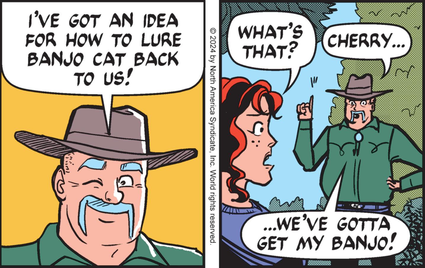 Costume hat OCR: I'VE GOT AN IDEA FOR HOW TO LURE BANJO CAT BACK TO US! © 2024 by North America SyndicateInc. World rights reserved. WHAT'S THAT? XA CHERRY... ...WE'VE GOTTA GET MY BANJO! I'VE GOT AN IDEA FOR HOW TO LURE BANJO CAT BACK TO US ! © 2024 by North America SyndicateInc. World rights reserved . WHAT'S THAT ? XA CHERRY ... ... WE'VE GOTTA GET MY BANJO !