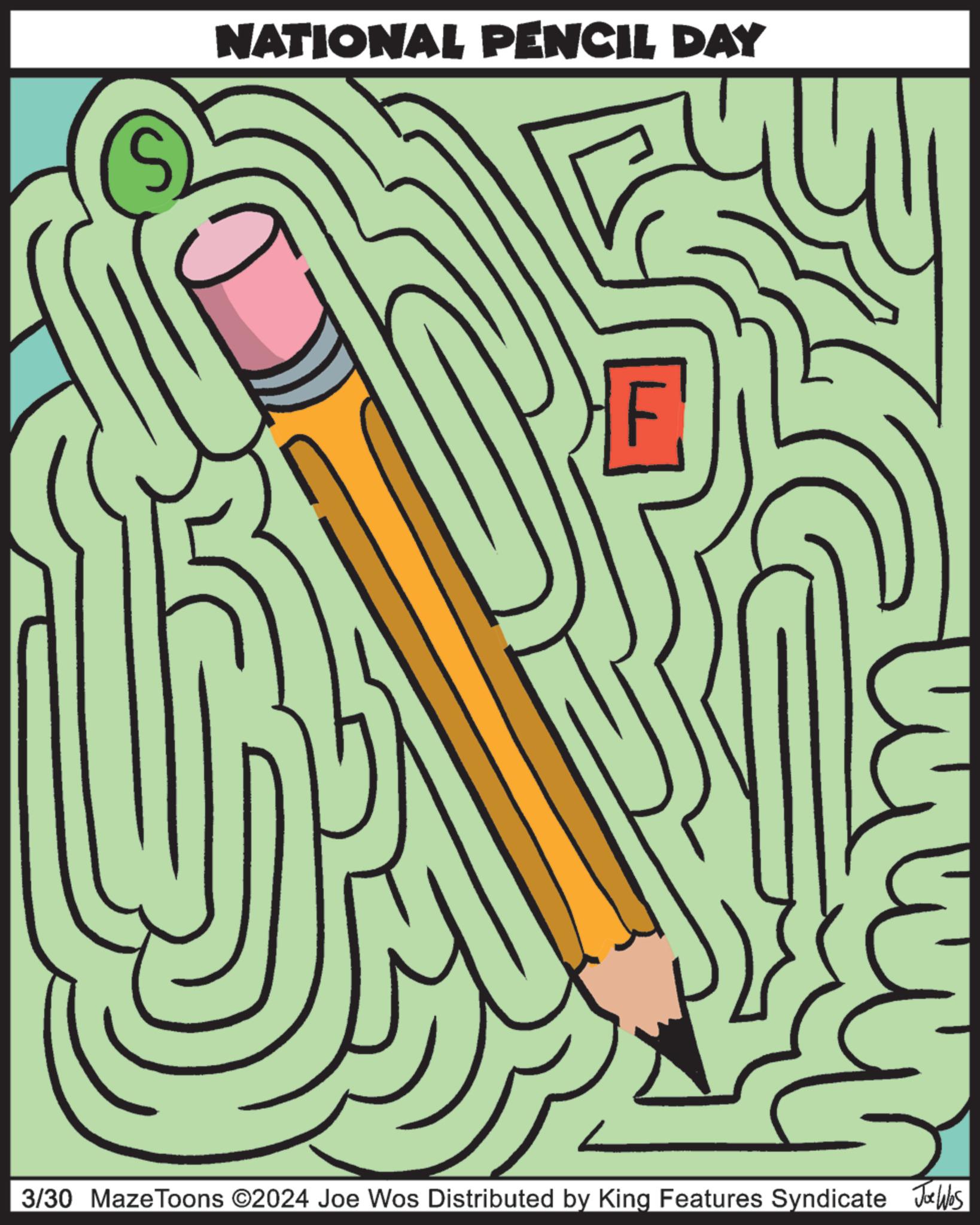 Circle OCR: NATIONAL PENCIL DAY N 3/30 Maze Toons ©2024 Joe Wos Distributed by King Features Syndicate Jobs NATIONAL PENCIL DAY N 3/30 Maze Toons © 2024 Joe Wos Distributed by King Features Syndicate Jobs