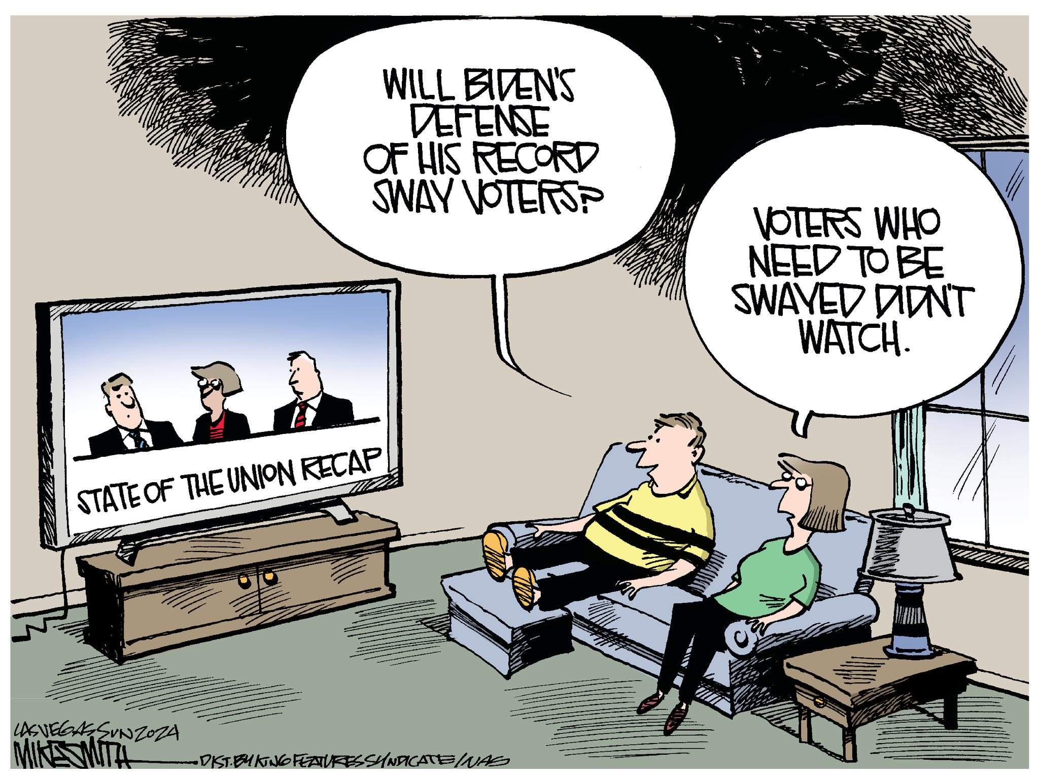 Conversation OCR: WILL BIVEN'S DEFENSE OF HIS RECORD SWAY VOTERS? STATE OF THE UNION RECAP LAS VEGAS SUNZOZA MIKESMITH • DIST. BYKING FEATURES SYNDICATE WAS VOTERS WHO NEED TO BE SWAYED DIDNT WATCH. HUMA WILL BIVEN'S DEFENSE OF HIS RECORD SWAY VOTERS ? STATE OF THE UNION RECAP LAS VEGAS SUNZOZA MIKESMITH • DIST . BYKING FEATURES SYNDICATE WAS VOTERS WHO NEED TO BE SWAYED DIDNT WATCH . HUMA