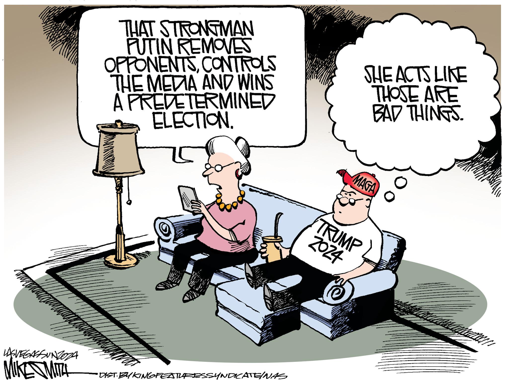Fiction OCR: THAT STRONGMAN PUTIN REMOVES OPPONENTSCONTROLS THE MEDIA AND WINS A PREDETERMINED ELECTION. SHE ACTS LIKE THOSE ARE BAD THINGS. MAGA TRUMP 2024 LASVEGASSUNZOZA MIKE MITH • DIST. BY KINGFEATURESSYNDICATEINAS THAT STRONGMAN PUTIN REMOVES OPPONENTSCONTROLS THE MEDIA AND WINS A PREDETERMINED ELECTION . SHE ACTS LIKE THOSE ARE BAD THINGS . MAGA TRUMP 2024 LASVEGASSUNZOZA MIKE MITH • DIST . BY KINGFEATURESSYNDICATEINAS