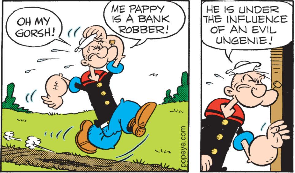 Happy OCR: OH MY GORSH! ( (( ME PAPPY IS A BANK ROBBER! Na popeye.com HE IS UNDER THE INFLUENCE OF AN EVIL UNGENIE! OH MY GORSH ! ( ( ( ME PAPPY IS A BANK ROBBER ! Na popeye.com HE IS UNDER THE INFLUENCE OF AN EVIL UNGENIE !