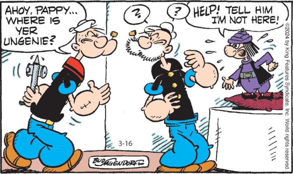 Social group OCR: AHOYPAPPY... WHERE IS YER UNGENIE? 116 2 3-16 when BUDALENDORI ? HELP! TELL HIM I'M NOT HERE! G b b "©2024 by King Features SyndicateInc. World rights reserved. AHOYPAPPY ... WHERE IS YER UNGENIE ? 116 2 3-16 when BUDALENDORI ? HELP ! TELL HIM I'M NOT HERE ! G b b " © 2024 by King Features SyndicateInc. World rights reserved .