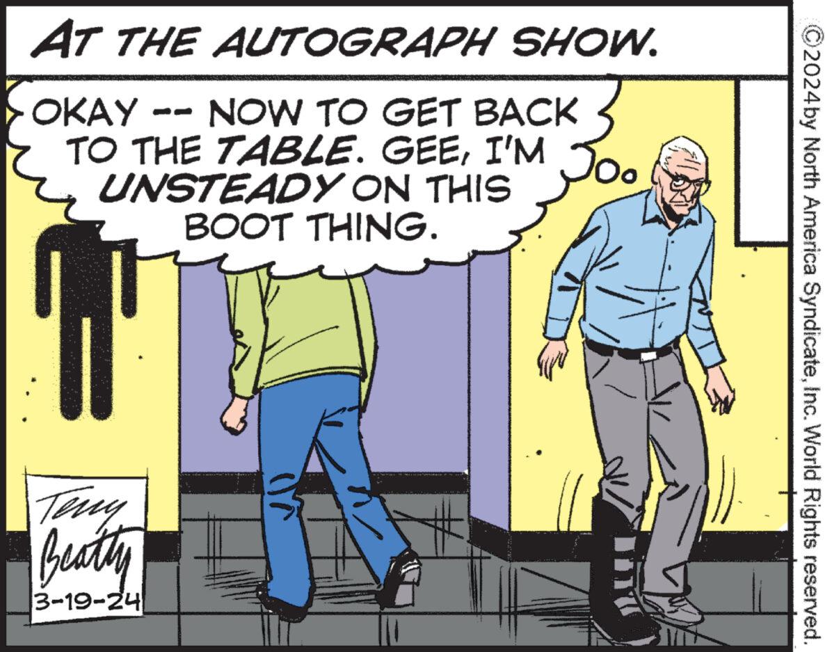 Comics OCR: AT THE AUTOGRAPH SHOW. OKAY NOW TO GET BACK TO THE TABLE. GEEI'M Jo. UNSTEADY ON THIS BOOT THING. - Teny Beatty 3-19-24 W 2024 by North America SyndicateInc. World Rights reserved. AT THE AUTOGRAPH SHOW . OKAY NOW TO GET BACK TO THE TABLE . GEEI'M Jo . UNSTEADY ON THIS BOOT THING . - Teny Beatty 3-19-24 W 2024 by North America SyndicateInc. World Rights reserved .
