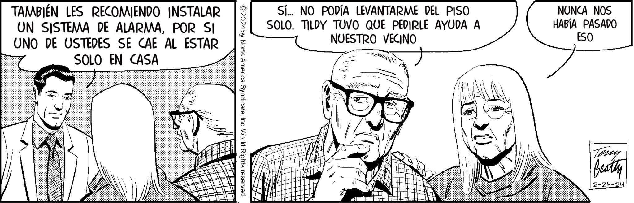 Cartoon OCR: TAMBIÉN LES RECOMIENDO INSTALAR UN SISTEMA DE ALARMAPOR SI UNO DE USTEDES SE CAE AL ESTAR SOLO EN CASA 12 C2024 by North America SyndicateInc. World Rights reserved. Sí... NO PODÍA LEVANTARME DEL PISO SOLO. TILDY TUVO QUE PEDIRLE AYUDA A NUESTRO VECINO NUNCA NOS HABÍA PASADO ESO Beatty 2-24-24 TAMBIÉN LES RECOMIENDO INSTALAR UN SISTEMA DE ALARMAPOR SI UNO DE USTEDES SE CAE AL ESTAR SOLO EN CASA 12 C2024 by North America SyndicateInc. World Rights reserved . Sí ... NO PODÍA LEVANTARME DEL PISO SOLO . TILDY TUVO QUE PEDIRLE AYUDA A NUESTRO VECINO NUNCA NOS HABÍA PASADO ESO Beatty 2-24-24