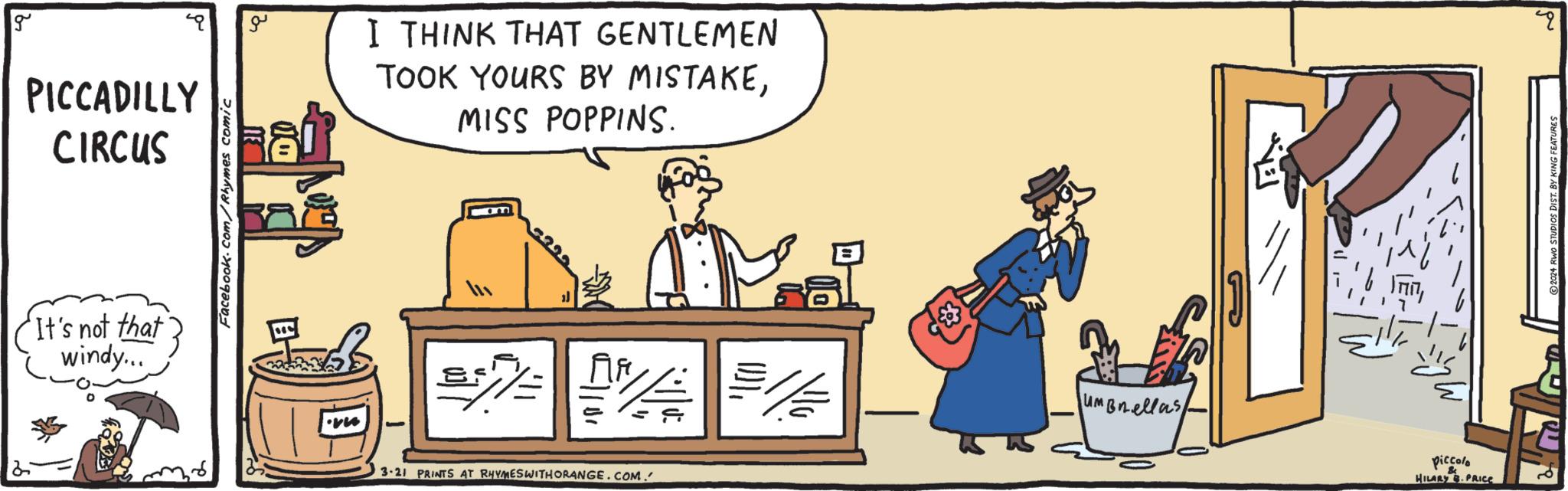 Musical instrument OCR: g PICCADILLY CIRCUS It's not that windy... Facebook.com/Rhymes comic ??? vu I THINK THAT GENTLEMEN TOOK YOURS BY MISTAKEMISS POPPINS. ==== ?? 3-21 PRINTS AT RHYMES WITH ORANGE.COM. umBnellas piccolo HILARY B. PRICE 2024 RWO STUDIOS DIST. BY KING FEATURES g PICCADILLY CIRCUS It's not that windy ... Facebook.com/Rhymes comic ??? vu I THINK THAT GENTLEMEN TOOK YOURS BY MISTAKEMISS POPPINS . ==== ?? 3-21 PRINTS AT RHYMES WITH ORANGE.COM . umBnellas piccolo HILARY B. PRICE 2024 RWO STUDIOS DIST . BY KING FEATURES