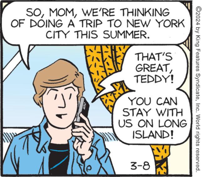 Happy OCR: SOWE'RE THINKING OF DOING A TRIP TO NEW YORK CITY THIS SUMMER. 11 16 THAT'S GREATTEDDY! YOU CAN STAY WITH US ON LONG ISLAND! 3-8 Y ?2024 by King Features SyndicateInc. World rights reserved. SOWE'RE THINKING OF DOING A TRIP TO NEW YORK CITY THIS SUMMER . 11 16 THAT'S GREATTEDDY ! YOU CAN STAY WITH US ON LONG ISLAND ! 3-8 Y ?2024 by King Features SyndicateInc. World rights reserved .