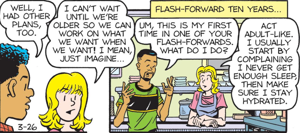 Parallel OCR: WELLI HAD OTHER PLANSTOO. I CAN'T WAIT UNTIL WE'RE OLDER SO WE CAN WORK ON WHAT WE WANT WHEN WE WANT! I MEANJUST IMAGINE….. FLASH-FORWARD TEN YEARS... UMTHIS IS MY FIRST TIME IN ONE OF YOUR FLASH-FORWARDS. WHAT DO I DO? ACT ADULT-LIKE. I USUALLY START BY COMPLAINING I NEVER GET ENOUGH SLEEP THEN MAKE SURE I STAY HYDRATED. 3-26 WELLI HAD OTHER PLANSTOO . I CAN'T WAIT UNTIL WE'RE OLDER SO WE CAN WORK ON WHAT WE WANT WHEN WE WANT ! I MEANJUST IMAGINE … .. FLASH - FORWARD TEN YEARS ... UMTHIS IS MY FIRST TIME IN ONE OF YOUR FLASH - FORWARDS . WHAT DO I DO ? ACT ADULT - LIKE . I USUALLY START BY COMPLAINING I NEVER GET ENOUGH SLEEP THEN MAKE SURE I STAY HYDRATED . 3-26