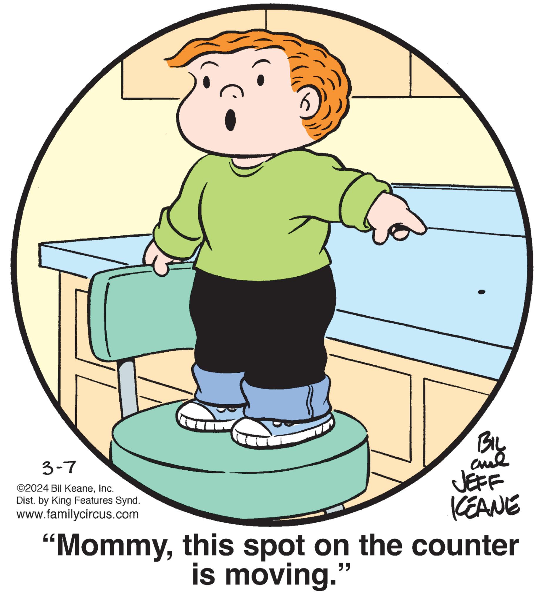 Sharing OCR: 3-7 ©2024 Bil KeaneInc. Dist. by King Features Synd. www.familycircus.com BIL ??? KEANE "Mommythis spot on the counter is moving." 3-7 © 2024 Bil KeaneInc. Dist . by King Features Synd . www.familycircus.com BIL ??? KEANE " Mommythis spot on the counter is moving . "