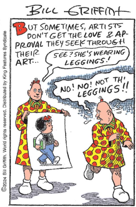 Parallel OCR: ?2024 Bill Griffith. World rights reserved. Distributed by King Features Syndicate BILL GRIFFInt BUT SOMETIMESARTISTS DON'T GET THE LOVE & AP- PROVAL THEY SEEK THROUGH THEIR SEE? SHE'S WEARING ART... LEGGINGS! NO! NO! NOT THI LEGGINGS !! ?2024 Bill Griffith . World rights reserved . Distributed by King Features Syndicate BILL GRIFFInt BUT SOMETIMESARTISTS DON'T GET THE LOVE & AP PROVAL THEY SEEK THROUGH THEIR SEE ? SHE'S WEARING ART ... LEGGINGS ! NO ! NO ! NOT THI LEGGINGS !!