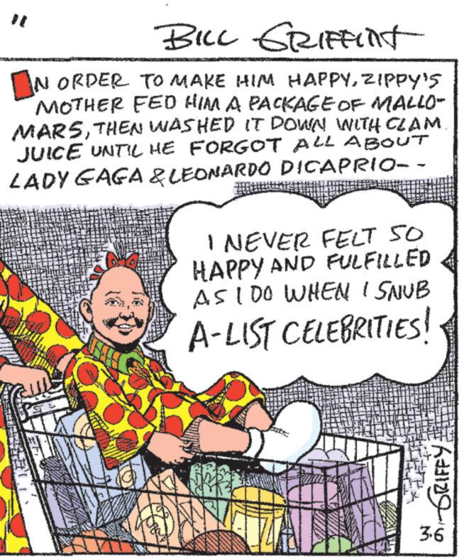 Rectangle OCR: BILL GRIFFint IN ORDER TO MAKE HIM HAPPYZIPPY'S MOTHER FED HIM A PACKAGE OF MALLO- MARSTHEN WASHED IT DOWN WITH CLAM JUICE UNTIL HE FORGOT ALL ABOUT LADY GAGA & LEONARDO DICAPRIO-- I NEVER FELT 50 HAPPY AND FULFILLED AS 100 WHEN I SNUB A-LIST CELEBRITIES! A 62 3.6 BILL GRIFFint IN ORDER TO MAKE HIM HAPPYZIPPY'S MOTHER FED HIM A PACKAGE OF MALLO MARSTHEN WASHED IT DOWN WITH CLAM JUICE UNTIL HE FORGOT ALL ABOUT LADY GAGA & LEONARDO DICAPRIO- I NEVER FELT 50 HAPPY AND FULFILLED AS 100 WHEN I SNUB A - LIST CELEBRITIES ! A 62 3.6