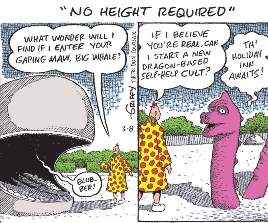 Adaptation OCR: "NO HEIGHT REQUIRED" IF I BELIEVE YOU'RE REALCAN WHAT WONDER WILL I FIND IF I ENTER YOUR GAPING MAWBIG WHALE? BLUB- BER! TITRE TIHT TIP TO: DON SOLOSAN AZ 3.8 I START A NEW DRAGON-BASED SELF-HELP CULT? L M www. compe W * www. . TH' HOLIDAY TAIA! AWAITS! Bes GIL www. " NO HEIGHT REQUIRED " IF I BELIEVE YOU'RE REALCAN WHAT WONDER WILL I FIND IF I ENTER YOUR GAPING MAWBIG WHALE ? BLUB BER ! TITRE TIHT TIP TO : DON SOLOSAN AZ 3.8 I START A NEW DRAGON - BASED SELF - HELP CULT ? L M www . compe W * www . . TH ' HOLIDAY TAIA ! AWAITS ! Bes GIL www .