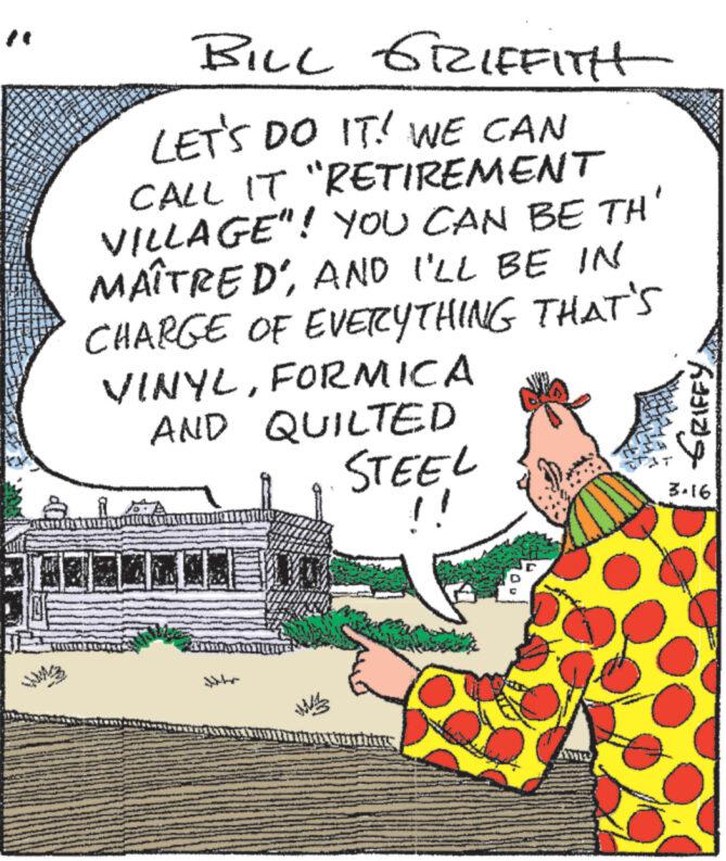 Event OCR: T NA x4 s YEAR * 2 D So TA * L P W • S 828 F 12 n A od n *** 22 BILL GRIFFITH LET'S DO IT! WE CAN CALL IT "RETIREMENT VILLAGE"! YOU CAN BE TH MAÎTRED'AND I'LL BE IN CHARGE OF EVERYTHING THAT'S VINYLFORMICA AND QUILTED Ultr STEEL !! GRIFFY 3.16 T NA x4 s YEAR * 2 D So TA * L P W • S 828 F 12 n A od n *** 22 BILL GRIFFITH LET'S DO IT ! WE CAN CALL IT " RETIREMENT VILLAGE " ! YOU CAN BE TH MAÎTRED 'AND I'LL BE IN CHARGE OF EVERYTHING THAT'S VINYLFORMICA AND QUILTED Ultr STEEL !! GRIFFY 3.16