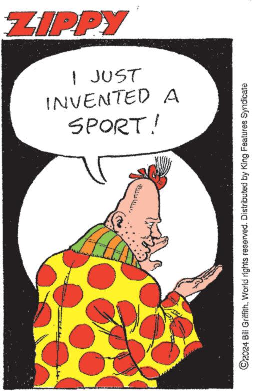 Art OCR: ZIPPY SPORT! INVENTED A I JUST ©2024 Bill GriffithWorld rights reserved. Distributed by King Features Syndicate ZIPPY SPORT ! INVENTED A I JUST © 2024 Bill GriffithWorld rights reserved . Distributed by King Features Syndicate