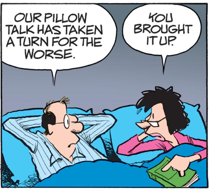 Font OCR: OUR PILLOW TALK HAS TAKEN A TURN FOR THE WORSE. KOU BROUGHT IT UP. OUR PILLOW TALK HAS TAKEN A TURN FOR THE WORSE . KOU BROUGHT IT UP .