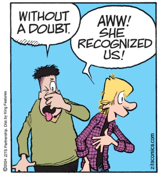 Interaction OCR: ©2024 ZITS Partnership. Dist. by King Features zitscomics.com A DOUBT. WITHOUT SHE AWW! US! RECOGNIZED © 2024 ZITS Partnership . Dist . by King Features zitscomics.com A DOUBT . WITHOUT SHE AWW ! US ! RECOGNIZED