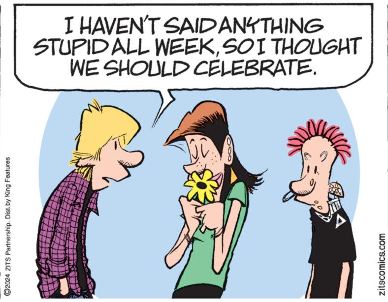 Mammal OCR: ©2024 ZITS Partnership. Dist. by King Features I HAVEN'T SAID ANYTHING STUPID ALL WEEKSO I THOUGHT WE SHOULD CELEBRATE. zitscomics.com © 2024 ZITS Partnership . Dist . by King Features I HAVEN'T SAID ANYTHING STUPID ALL WEEKSO I THOUGHT WE SHOULD CELEBRATE . zitscomics.com