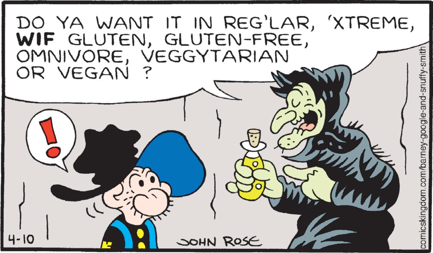 Gesture OCR: DO YA WANT IT IN REG'LARVEGGYTARIAN OR VEGAN ? 4-10 JOHN ROSE comicskingdom.com/barney-google-and-snuffy-smith DO YA WANT IT IN REG'LAR' XTREMEWIF GLUTENGLUTEN - FREEVEGGYTARIAN OR VEGAN ? 4-10 JOHN ROSE comicskingdom.com/barney-google-and-snuffy-smith