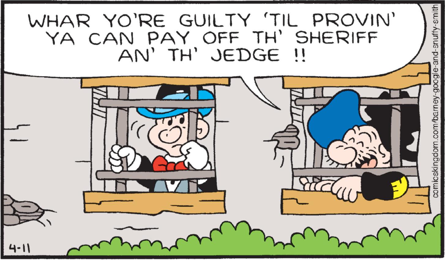 Handwriting OCR: 4-11 WHAR YO'RE GUILTY 'TIL PROVIN' YA CAN PAY OFF TH' SHERIFF AN' TH' JEDGE !! comicskingdom.com/barney-google-and-snuffy-smith 4-11 WHAR YO'RE GUILTY ' TIL PROVIN ' YA CAN PAY OFF TH ' SHERIFF AN ' TH ' JEDGE !! comicskingdom.com/barney-google-and-snuffy-smith