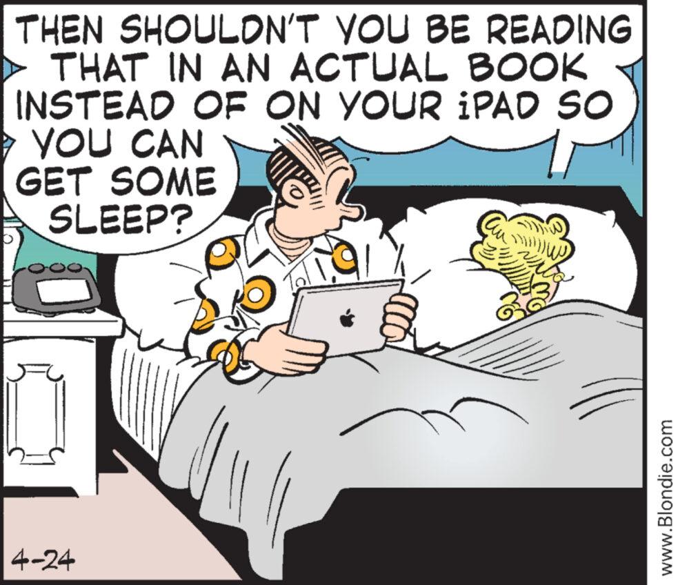 Interaction OCR: 4-24 THEN SHOULDN'T YOU BE READING ? THAT IN AN ACTUAL BOOK INSTEAD OF ON YOUR iPAD SO ? YOU CAN GET SOME SLEEP? 91 www.Blondie.com 4-24 THEN SHOULDN'T YOU BE READING ? THAT IN AN ACTUAL BOOK INSTEAD OF ON YOUR iPAD SO ? YOU CAN GET SOME SLEEP ? 91 www.Blondie.com
