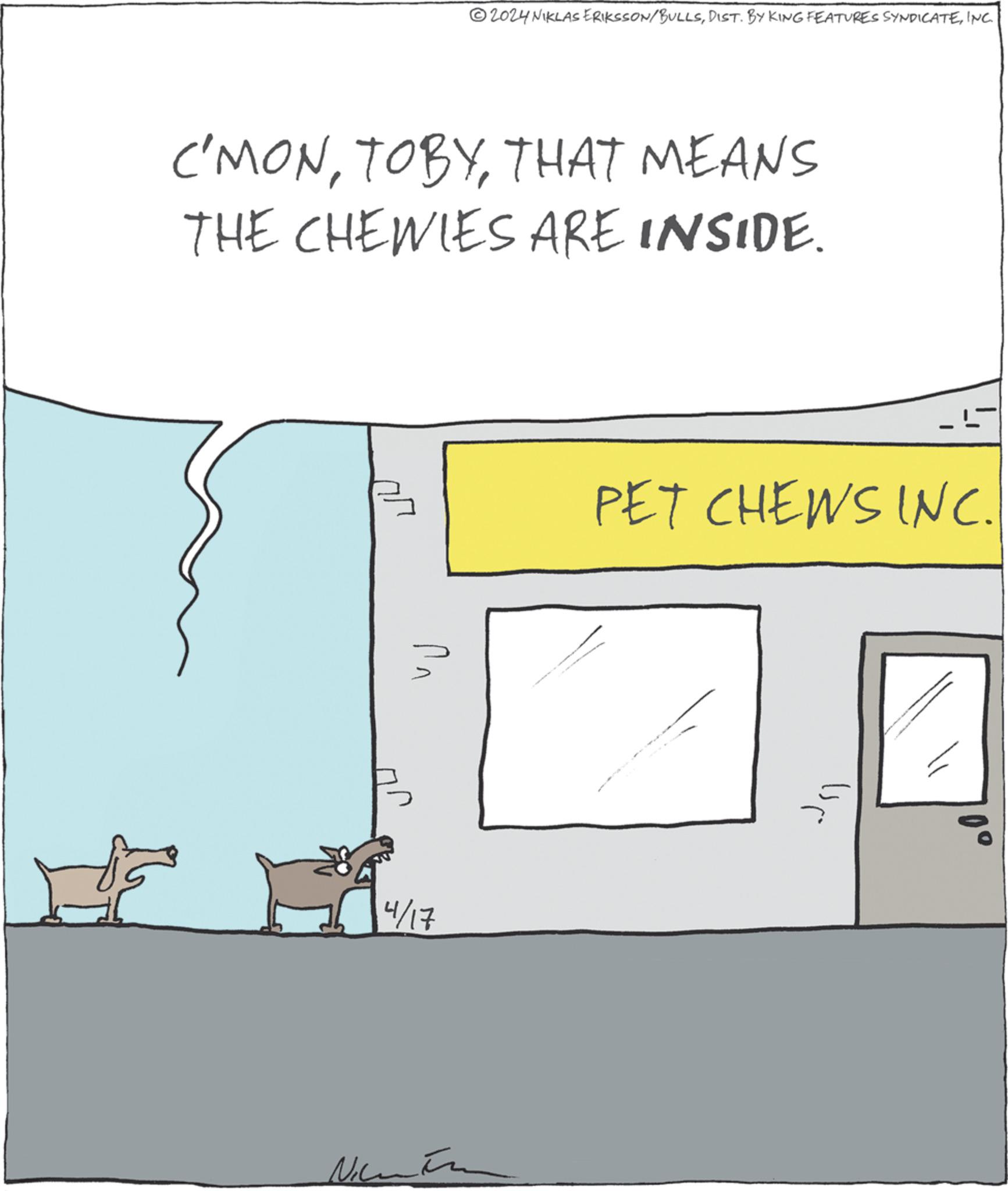 Cat OCR: 2024 NIKLAS ERIKSSON/BULLSINC. C'MONTHAT MEANS THE CHEWIES ARE INSIDE. ?? PET CHEWS INC. 4/17 ? ?? 0° 2024 NIKLAS ERIKSSON / BULLSDIST . BY KING FEATURES SYNDICATEINC . C'MONTHAT MEANS THE CHEWIES ARE INSIDE . ?? PET CHEWS INC . 4/17 ? ?? 0 °