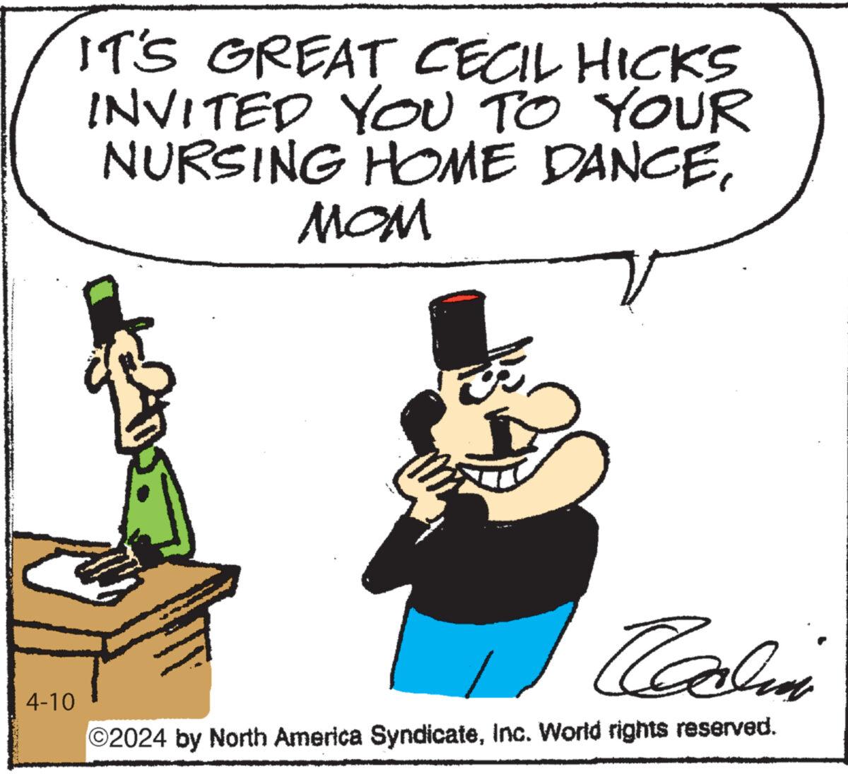 Happy OCR: 4-10 IT'S GREAT CECIL HICKS INVITED YOU TO YOUR NURSING HOME DANCEMOM Calin ©2024 by North America SyndicateInc. World rights reserved. 4-10 IT'S GREAT CECIL HICKS INVITED YOU TO YOUR NURSING HOME DANCEMOM Calin © 2024 by North America SyndicateInc. World rights reserved .