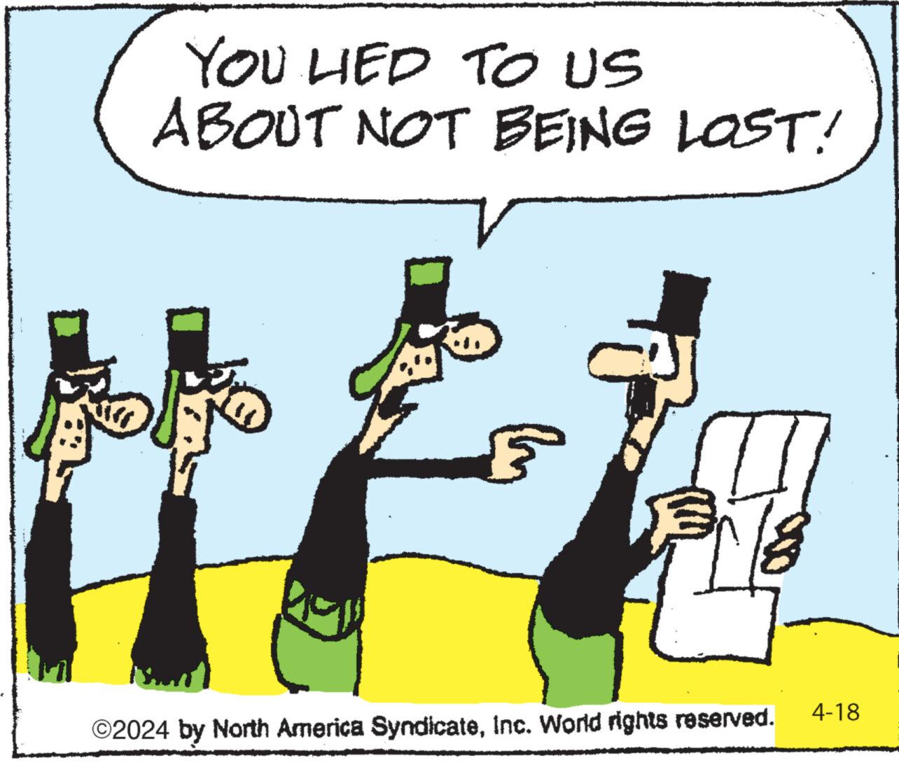 Illustration OCR: YOU LIED TO US ABOUT NOT BEING LOST! ©2024 by North America SyndicateInc. World rights reserved. 4-18 YOU LIED TO US ABOUT NOT BEING LOST ! © 2024 by North America SyndicateInc. World rights reserved . 4-18