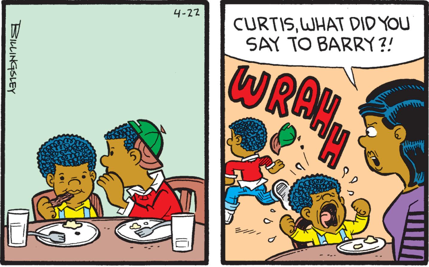 Comic book OCR: BILLINGSLEY 4-22 CURTISWHAT DID YOU SAY TO BARRY ?! WRAHH BILLINGSLEY 4-22 CURTISWHAT DID YOU SAY TO BARRY ? ! WRAHH