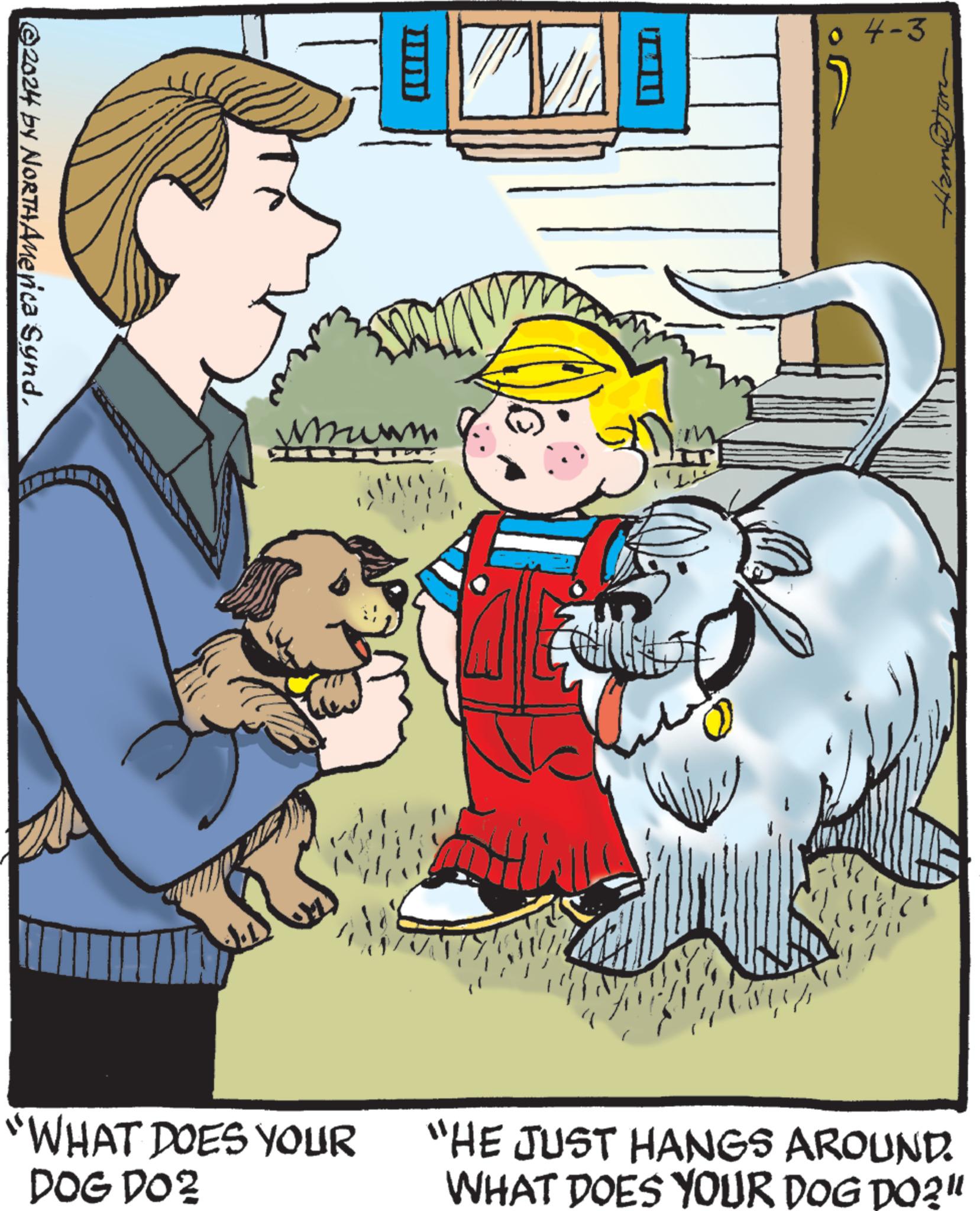 Illustration OCR: ©2024 by NORTH America Synd??? 04-3 "WHAT DOES YOUR DOG DOZ "HE JUST HANGS AROUND. WHAT DOES YOUR DOG DO?" © 2024 by NORTH America Synd??? 04-3 " WHAT DOES YOUR DOG DOZ " HE JUST HANGS AROUND . WHAT DOES YOUR DOG DO ? "