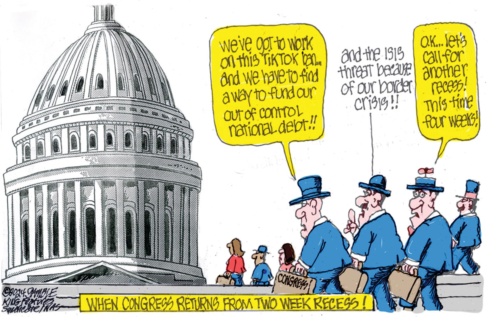 History OCR: b a b O b b b we've got to work on this TIKTOK ban.. and we have to find a way to fund our Out of control national debt!! CONGRESS and the 1915 threat because of our border crisis!! OK... let's call for another recess! This time four weeks! ©2024 GAMBLE KING FO WHEN CONGRESS RETURNS FROM TWO WEEK RECESS! b a b O b b b we've got to work on this TIKTOK ban .. and we have to find a way to fund our Out of control national debt !! CONGRESS and the 1915 threat because of our border crisis !! OK ... let's call for another recess ! This time four weeks ! © 2024 GAMBLE KING FO WHEN CONGRESS RETURNS FROM TWO WEEK RECESS !