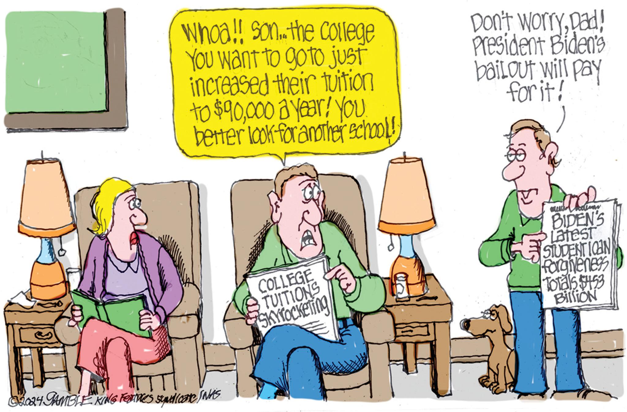 Humour OCR: Whoa!! son.. the college You want to go to just increased their tuition Don't worryDad! President Biden's for it! bailout will pay better look for another school! to $90000 a year! YOU. 92024 JAMBLE KING Festive's syndicate INKS COLLEGE TUITIONS Skyrocketing BIDEN'S Latest STUDENT IOAN forgiveness Totals $453 Billion Whoa !! son .. the college You want to go to just increased their tuition Don't worryDad ! President Biden's for it ! bailout will pay better look for another school ! to $ 90000 a year ! YOU . 92024 JAMBLE KING Festive's syndicate INKS COLLEGE TUITIONS Skyrocketing BIDEN'S Latest STUDENT IOAN forgiveness Totals $ 453 Billion