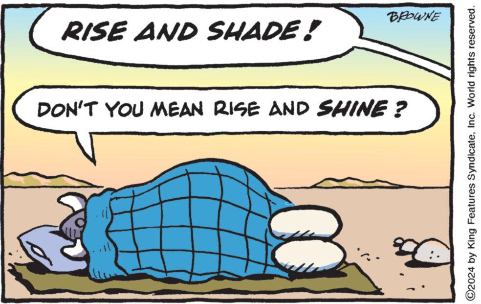 Parallel OCR: BROWNE RISE AND SHADE! DON'T YOU MEAN RISE AND SHINE? ©2024 by King Features SyndicateInc. World rights reserved. BROWNE RISE AND SHADE ! DON'T YOU MEAN RISE AND SHINE ? © 2024 by King Features SyndicateInc. World rights reserved .