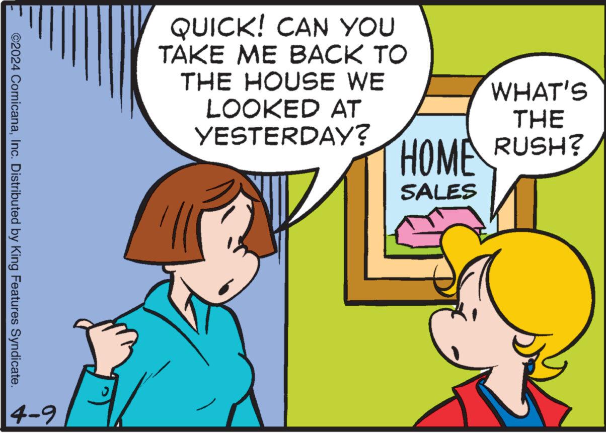 Adaptation OCR: QUICK! CAN YOU TAKE ME BACK TO THE HOUSE WE LOOKED AT YESTERDAY? HOME SALES WHAT'S THE RUSH? ©2024 ComicanaInc. Distributed by King Features Syndicate. 4-9 ? QUICK ! CAN YOU TAKE ME BACK TO THE HOUSE WE LOOKED AT YESTERDAY ? HOME SALES WHAT'S THE RUSH ? © 2024 ComicanaInc. Distributed by King Features Syndicate . 4-9 ?