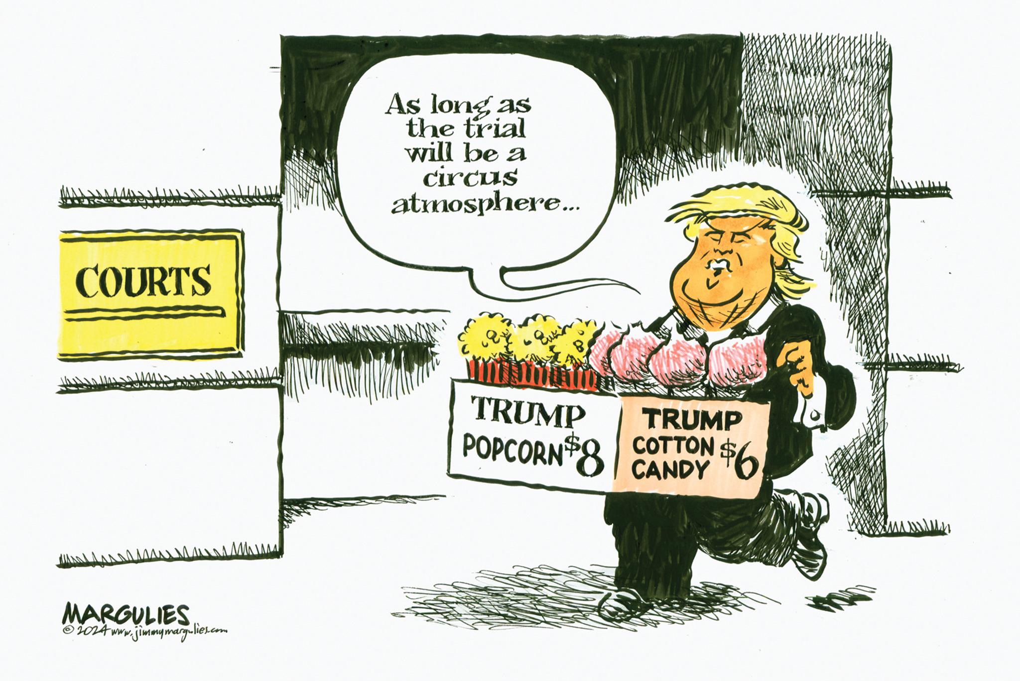 Conversation OCR: COURTS MARGULIES 2024 www.jimmymargulies.com As long as the trial will be a circus atmosphere... TRUMP POPCORN $8 TRUMP COTTON $6 CANDY COURTS MARGULIES 2024 www.jimmymargulies.com As long as the trial will be a circus atmosphere ... TRUMP POPCORN $ 8 TRUMP COTTON $ 6 CANDY