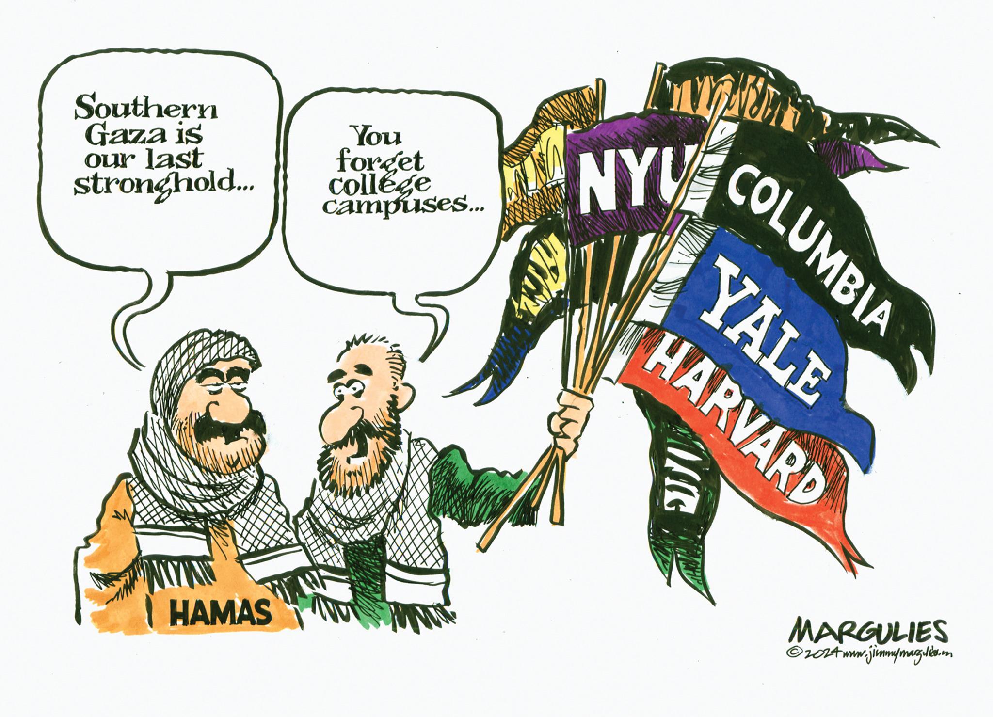 Pleased OCR: Southern Gaza is our last stronghold... You forget college campuses... NYV HAMAS COLUMBIA YALE HARVARD ? MARGULIES ©2024www.jimmymargulies. Southern Gaza is our last stronghold ... You forget college campuses ... NYV HAMAS COLUMBIA YALE HARVARD ? MARGULIES © 2024www.jimmymargulies .