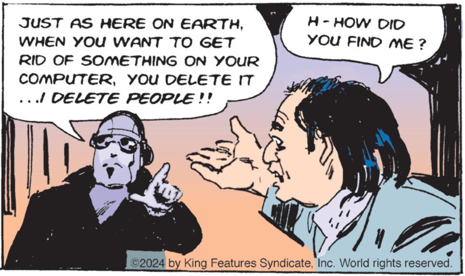 Gesture OCR: JUST AS HERE ON EARTHWHEN YOU WANT TO GET RID OF SOMETHING ON YOUR COMPUTERYOU DELETE IT ...I DELETE PEOPLE!! H - HOW DID YOU FIND ME? 2024 by King Features SyndicateInc. World rights reserved. JUST AS HERE ON EARTHWHEN YOU WANT TO GET RID OF SOMETHING ON YOUR COMPUTERYOU DELETE IT ... I DELETE PEOPLE !! H - HOW DID YOU FIND ME ? 2024 by King Features SyndicateInc. World rights reserved .