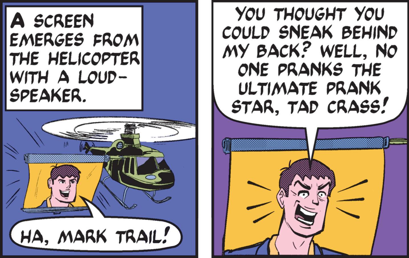 Fictional character OCR: A SCREEN EMERGES FROM THE HELICOPTER WITH A LOUD - SPEAKER. YOU THOUGHT YOU COULD SNEAK BEHIND MY BACK? WELLNO ONE PRANKS THE ULTIMATE PRANK STARTAD CRASS! HAMARK TRAIL! A SCREEN EMERGES FROM THE HELICOPTER WITH A LOUD - SPEAKER . YOU THOUGHT YOU COULD SNEAK BEHIND MY BACK ? WELLNO ONE PRANKS THE ULTIMATE PRANK STARTAD CRASS ! HAMARK TRAIL !