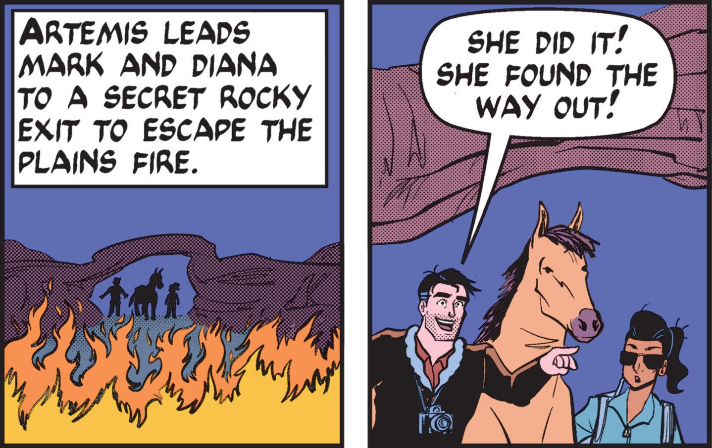 Event OCR: ARTEMIS LEADS MARK AND DIANA TO A SECRET ROCKY EXIT TO ESCAPE THE PLAINS FIRE. SHE DID IT! SHE FOUND THE WAY OUT! LO ARTEMIS LEADS MARK AND DIANA TO A SECRET ROCKY EXIT TO ESCAPE THE PLAINS FIRE . SHE DID IT ! SHE FOUND THE WAY OUT ! LO