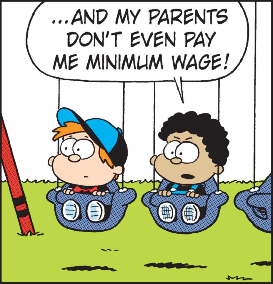 Organism OCR: ...AND MY PARENTS DON'T EVEN PAY ME MINIMUM WAGE! 111 - ... AND MY PARENTS DON'T EVEN PAY ME MINIMUM WAGE ! 111 -