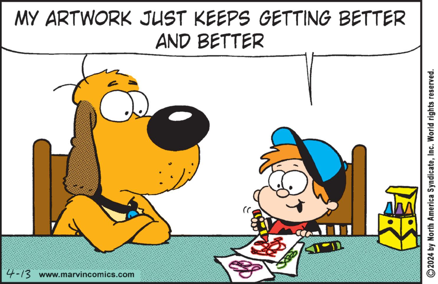 Art OCR: MY ARTWORK JUST KEEPS GETTING BETTER AND BETTER 4-13 www.marvincomics.com <i°? 2024 by North America SyndicateInc. World rights reserved. MY ARTWORK JUST KEEPS GETTING BETTER AND BETTER 4-13 www.marvincomics.com < i ° ? 2024 by North America SyndicateInc. World rights reserved .