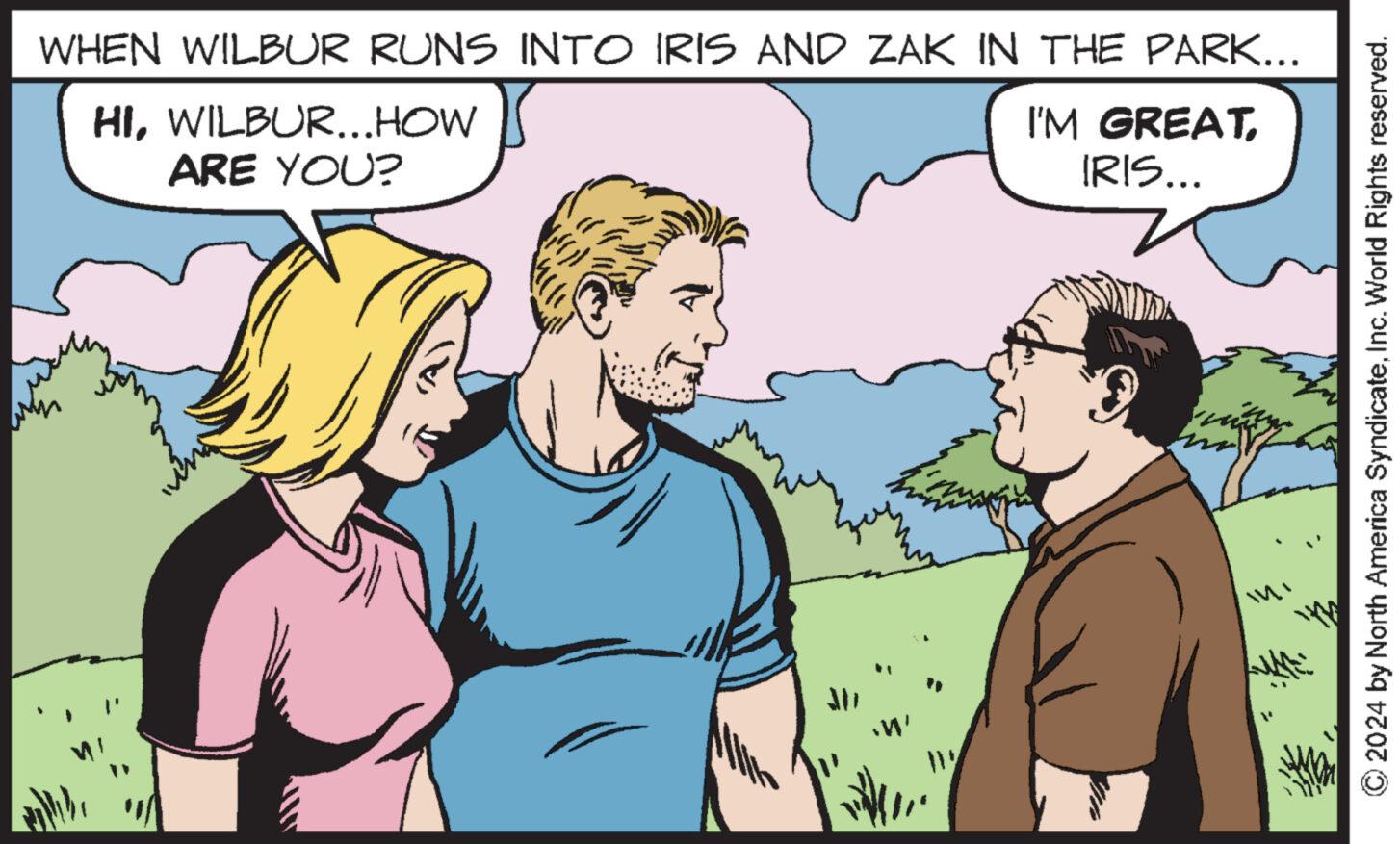 Interaction OCR: WHEN WILBUR RUNS INTO IRIS AND ZAK IN THE PARK... HIWILBUR...HOW ARE YOU? I'M GREATIRIS... 'W' © 2024 by North America SyndicateInc. World Rights reserved. WHEN WILBUR RUNS INTO IRIS AND ZAK IN THE PARK ... HIWILBUR ... HOW ARE YOU ? I'M GREATIRIS ... ' W ' © 2024 by North America SyndicateInc. World Rights reserved .