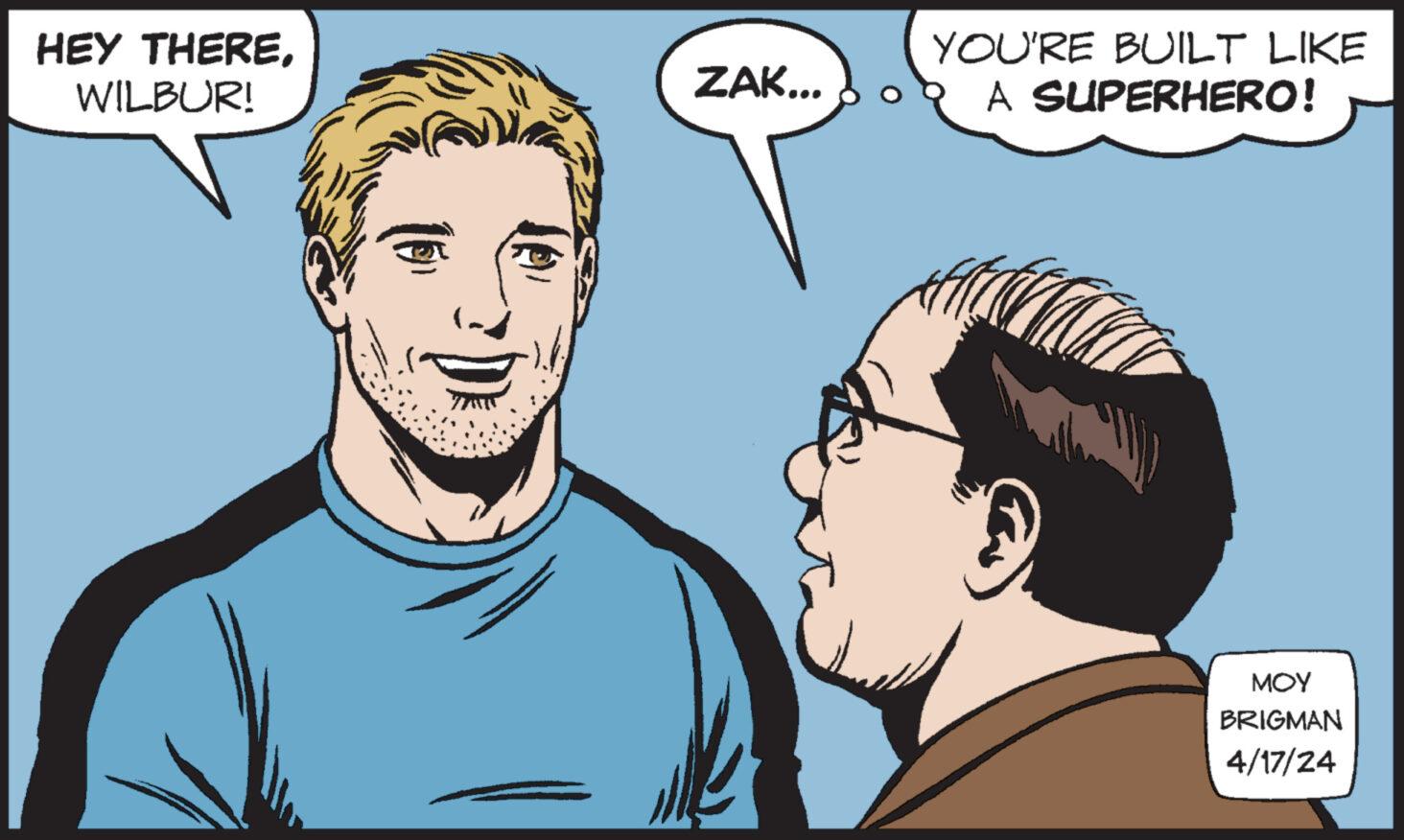 Interaction OCR: HEY THEREWILBUR! ZAK... YOU'RE BUILT LIKE A SUPERHERO! MOY BRIGMAN 4/17/24 HEY THEREWILBUR ! ZAK ... YOU'RE BUILT LIKE A SUPERHERO ! MOY BRIGMAN 4/17/24