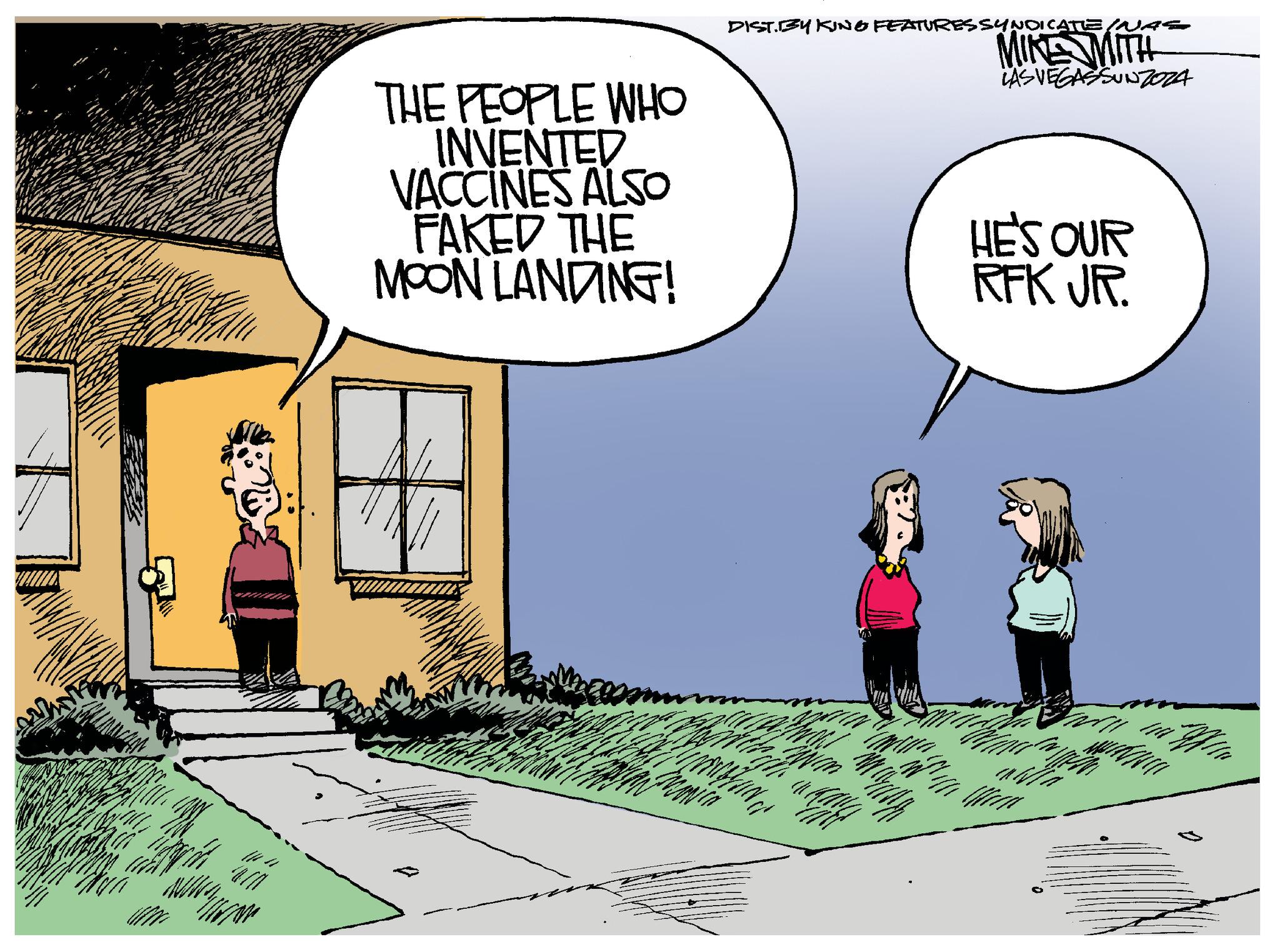 Art OCR: 4/7 - THE PEOPLE WHO INVENTED VACCINES ALSO FAKED THE MOON LANDING! DIST.BY KING FEATURESSYNDICATE /^ MIKE MITH LAS VEGASSUNZOZA HE'S OUR RFK JR. 4/7 - THE PEOPLE WHO INVENTED VACCINES ALSO FAKED THE MOON LANDING ! DIST.BY KING FEATURESSYNDICATE / ^ MIKE MITH LAS VEGASSUNZOZA HE'S OUR RFK JR .
